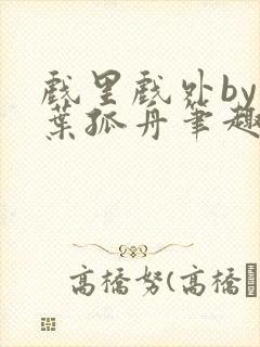 戏里戏外by一叶孤舟笔趣阁封面