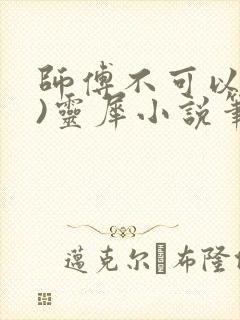 师傅不可以(限)灵犀小说笔趣阁