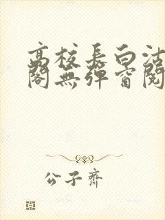 高校长白沽笔趣阁无弹窗阅读封面