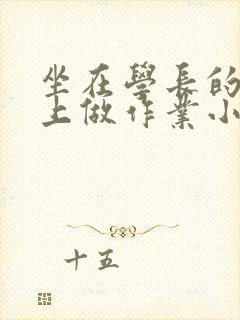 坐在学长的巨大上做作业小说封面