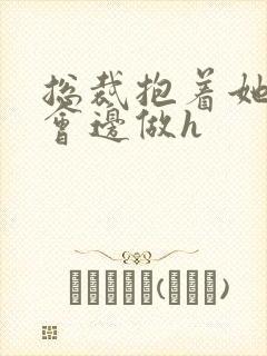总裁抱着她边开会边做h