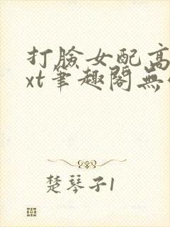 打脸女配高攀txt笔趣阁无弹窗