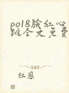 po18脸红心跳全文免费阅读笔趣阁