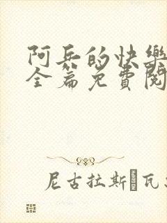 阿兵的快乐生活全篇免费阅读