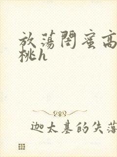 放荡闺蜜高h苏桃h