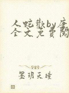 人蛇欢by唐棠全文免费阅读