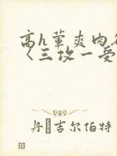 高h荤爽肉欲文〈三攻一受〉视频封面