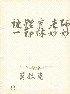 被体育老师c了一节林妙妙
