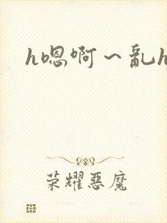 h嗯啊~乱h文