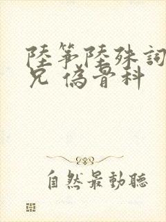 陆筝陆殊词 养兄 伪骨科