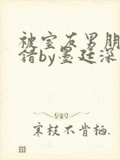 被室友男朋友认错by墨廷深 小说