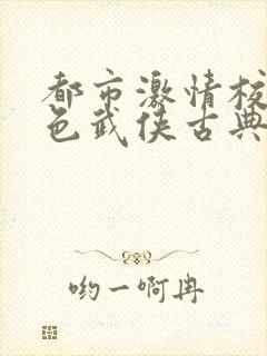 都市激情校园春色武侠古典