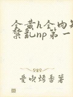 全黄h全肉短篇禁乱np第一次封面