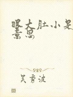 眼大肚小是什么意思