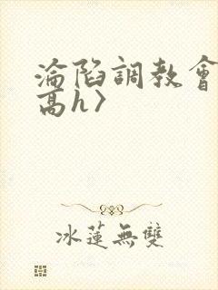 沦陷调教会所〈高h〉