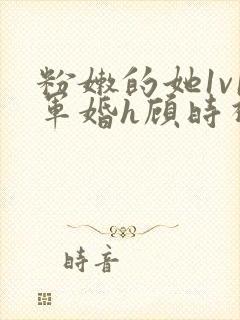 粉嫩的她1v1军婚h顾时视频封面