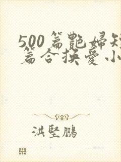 500篇艳妇短篇合换爱小说
