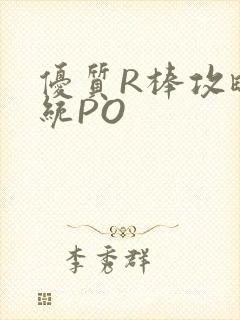 优质R棒攻略系统PO