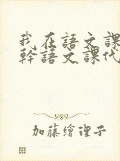 我在语文课上强干语文课代表