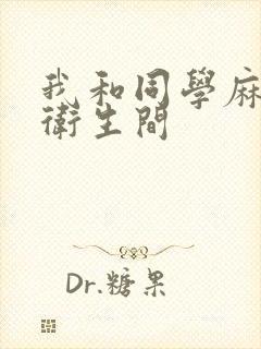 我和同学麻麻在卫生间