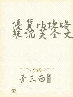优质rb攻略系统沉芙全文免费阅读在