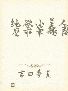 纯欲小美人他那么乖笔趣 阁