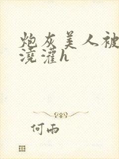 炮灰美人被男配浇灌h