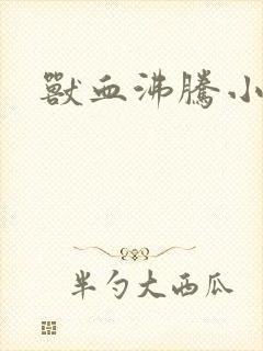 兽血沸腾小说