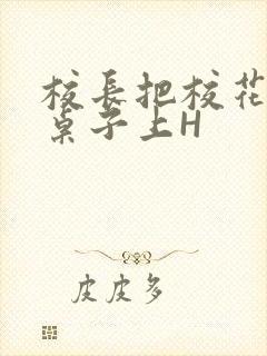 校长把校花放到桌子上H