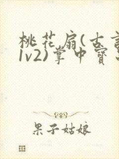 桃花扇(古言,1v2)掌中宝串串香