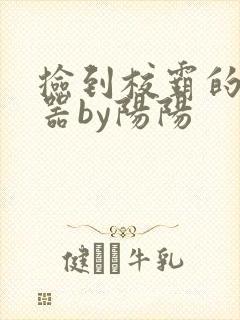 捡到校霸的遥控器by阳阳