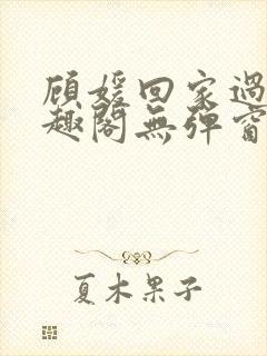 顾媛回家过年笔趣阁无弹窗
