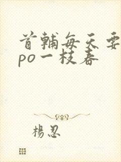 首辅每天要不够po一枝春
