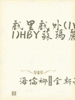 戏里戏外(1V1)HBY苏玛丽全文免费阅读