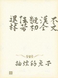 退伍糙汉不经撩林若初全文