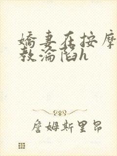 娇妻在按摩师调教沦陷h