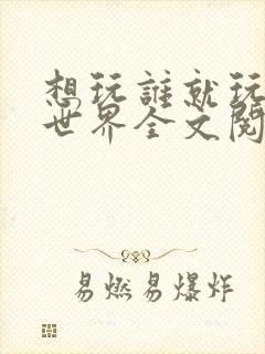 想玩谁就玩谁的世界全文阅读