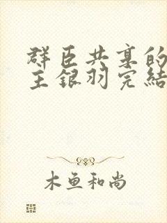 群臣共享的小公主银羽完结了吗