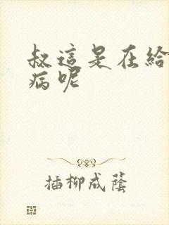 叔这是在给你治病呢