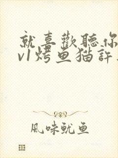 就喜欢听你叫1v1烤鱼猫许薇