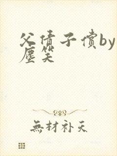 父债子偿by红尘笑