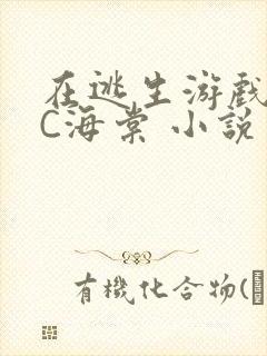 在逃生游戏里挨C海棠 小说