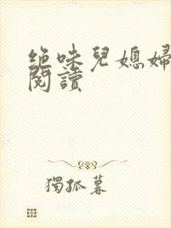 绝味儿媳妇免费阅读