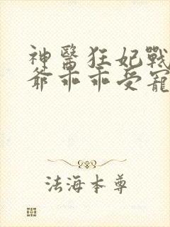 神医狂妃战神王爷乖乖受宠免费阅读