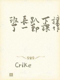 班长趴下让我C了一节课作文