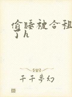 偷睡被合租男c了h