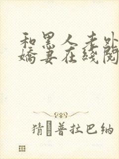 和黑人老外交换娇妻在线阅读