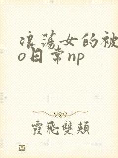 浪荡女的被cao日常np