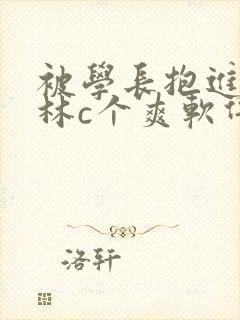 被学长抱进小树林c个爽软件