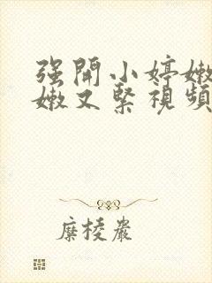 强开小婷嫩苞又嫩又紧视频